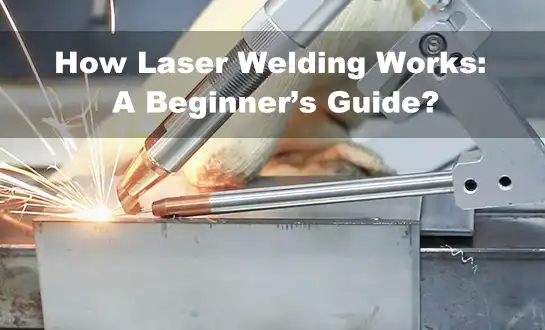 How Laser Welding Works: A Beginner’s Guide?
